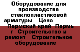 Оборудование для производства стеклопластиковой арматуры › Цена ­ 600 000 - Пермский край, Пермь г. Строительство и ремонт » Строительное оборудование   